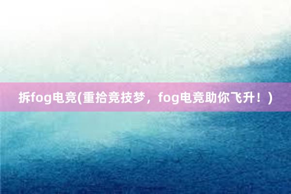 拆fog电竞(重拾竞技梦，fog电竞助你飞升！)