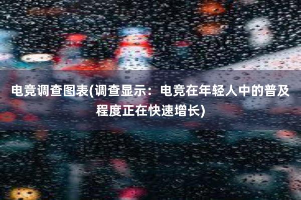 电竞调查图表(调查显示：电竞在年轻人中的普及程度正在快速增长)