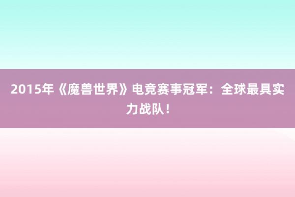 2015年《魔兽世界》电竞赛事冠军：全球最具实力战队！