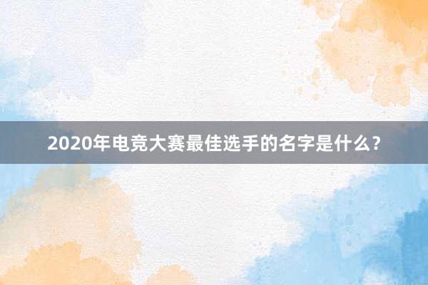 2020年电竞大赛最佳选手的名字是什么？