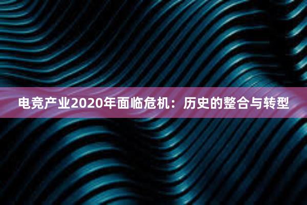 电竞产业2020年面临危机：历史的整合与转型