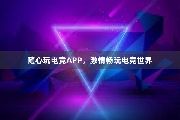 随心玩电竞APP，激情畅玩电竞世界