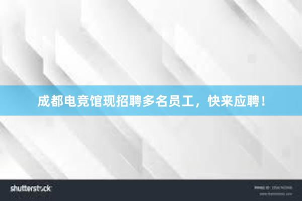 成都电竞馆现招聘多名员工，快来应聘！