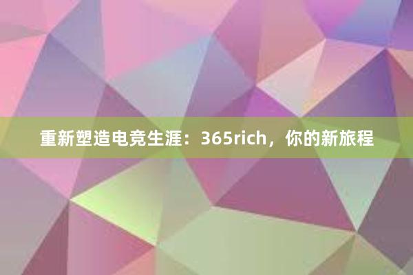 重新塑造电竞生涯：365rich，你的新旅程