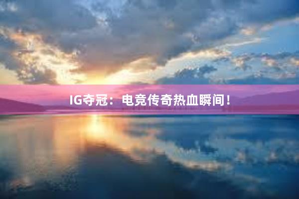 IG夺冠：电竞传奇热血瞬间！