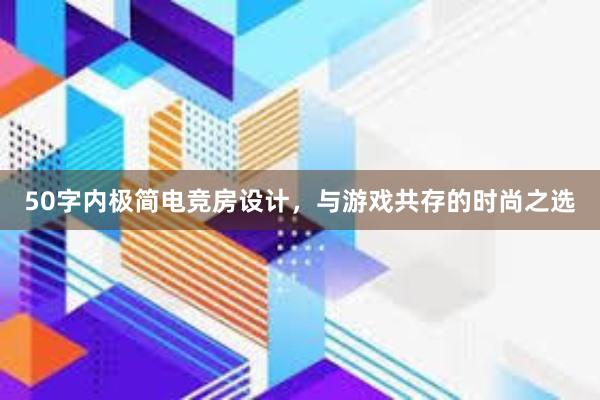 50字内极简电竞房设计，与游戏共存的时尚之选