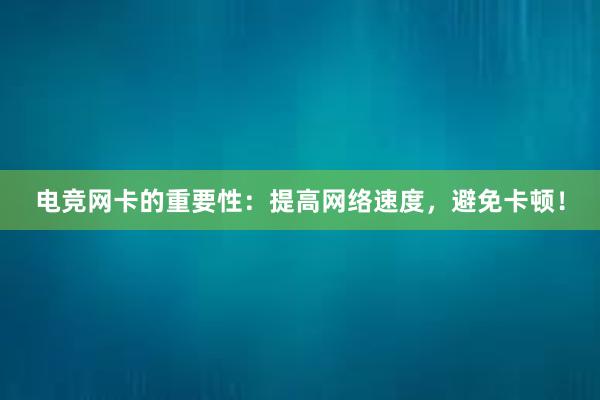 电竞网卡的重要性：提高网络速度，避免卡顿！