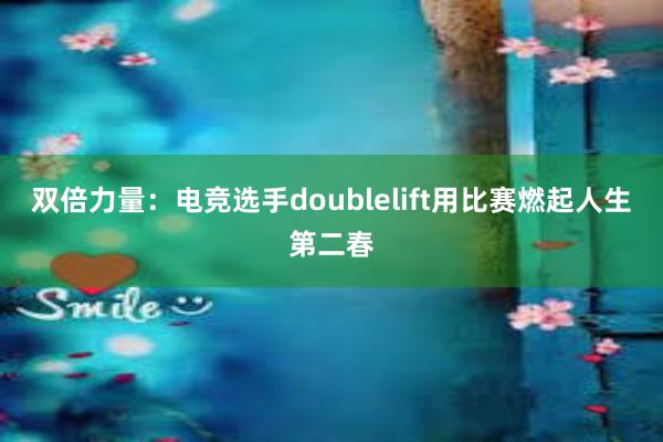 双倍力量：电竞选手doublelift用比赛燃起人生第二春