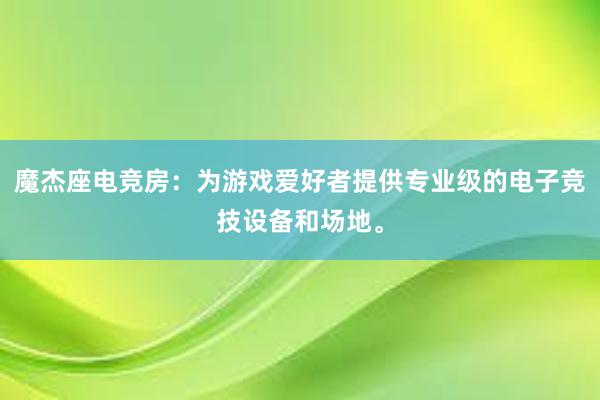 魔杰座电竞房：为游戏爱好者提供专业级的电子竞技设备和场地。