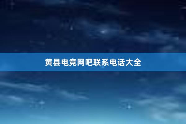 黄县电竞网吧联系电话大全